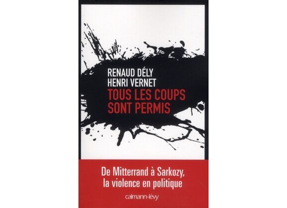 Image Tous les coups sont permis - de mitterrand à sarkozy, la violence en politique