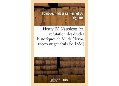 Henry iv, napoléon ier, réfutation des études historiques de m. de nervo, receveur général